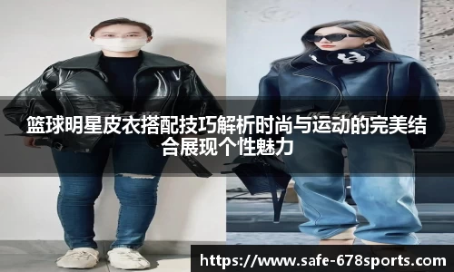 篮球明星皮衣搭配技巧解析时尚与运动的完美结合展现个性魅力
