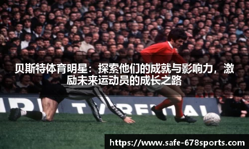 贝斯特体育明星：探索他们的成就与影响力，激励未来运动员的成长之路